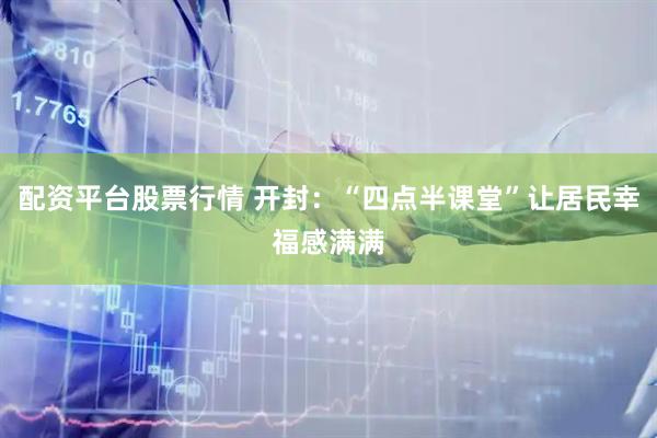 配资平台股票行情 开封：“四点半课堂”让居民幸福感满满