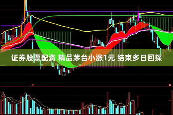 证券股票配资 精品茅台小涨1元 结束多日回探